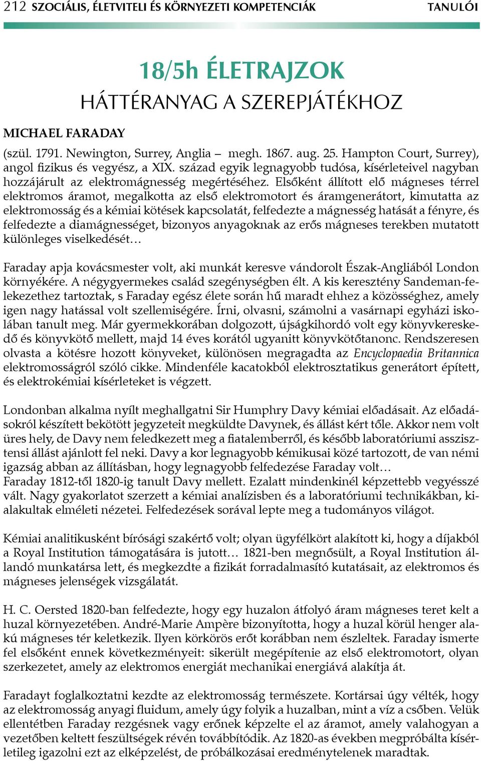 Elsőként állított elő mágneses térrel elektromos áramot, megalkotta az első elektromotort és áramgenerátort, kimutatta az elektromosság és a kémiai kötések kapcsolatát, felfedezte a mágnesség hatását