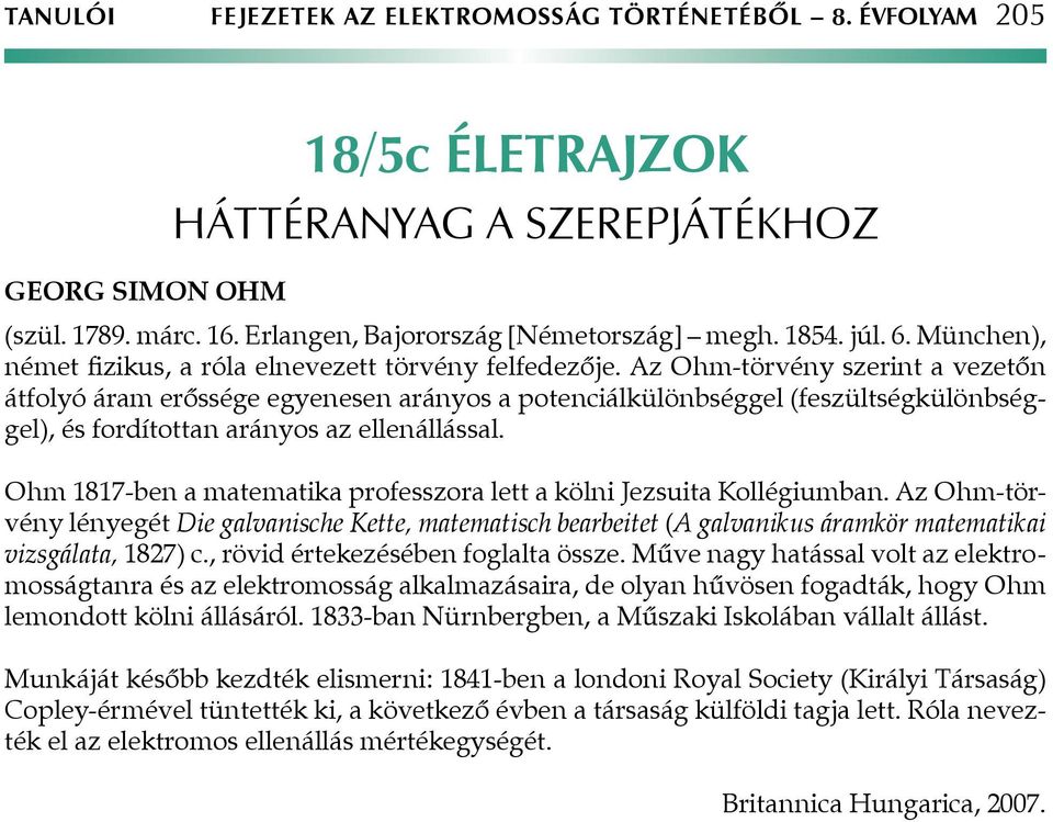 Az Ohm-törvény szerint a vezetőn átfolyó áram erőssége egyenesen arányos a potenciálkülönbséggel (feszültségkülönbséggel), és fordítottan arányos az ellenállással.