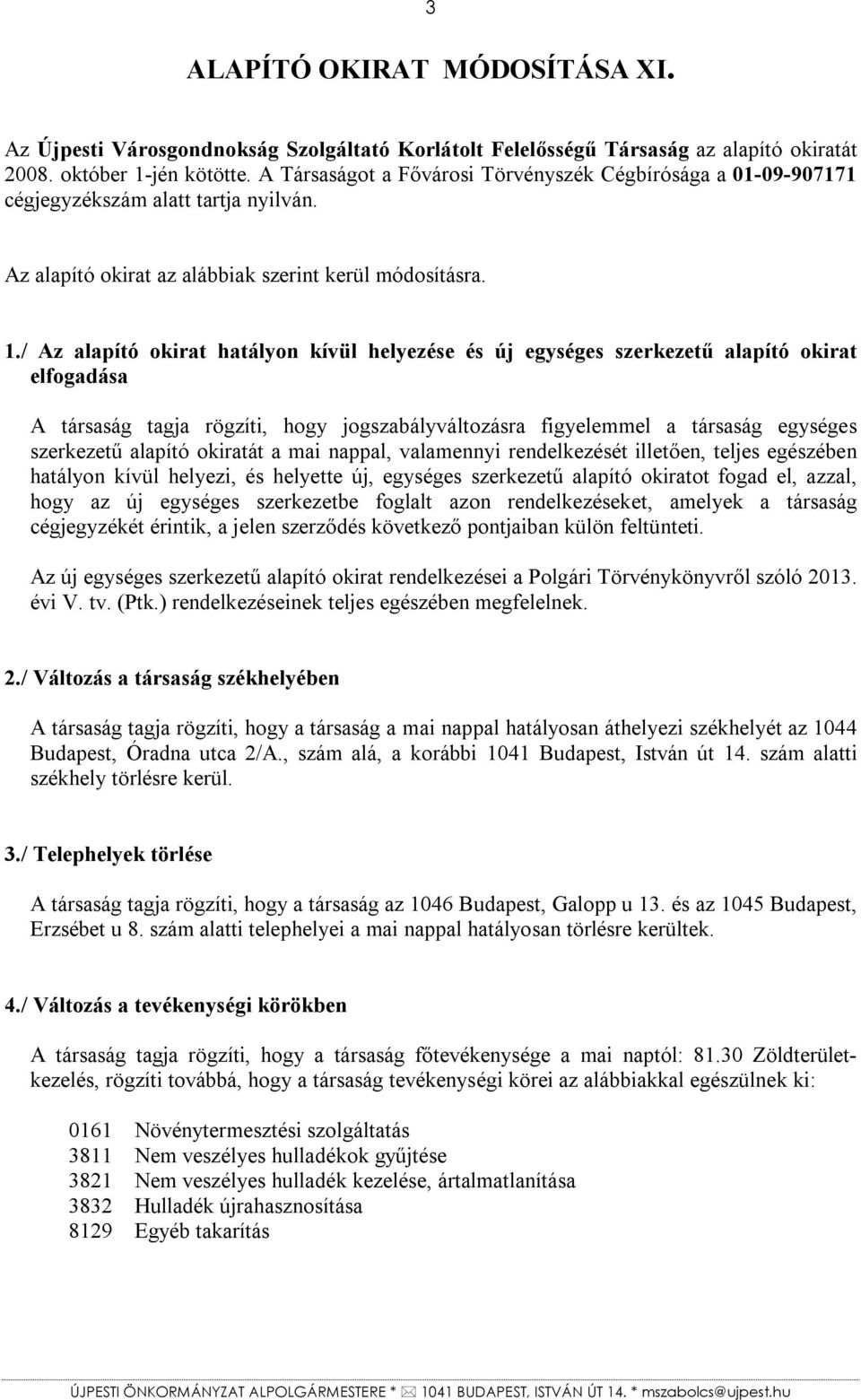 / Az alapító okirat hatályon kívül helyezése és új egységes szerkezetű alapító okirat elfogadása A társaság tagja rögzíti, hogy jogszabályváltozásra figyelemmel a társaság egységes szerkezetű alapító