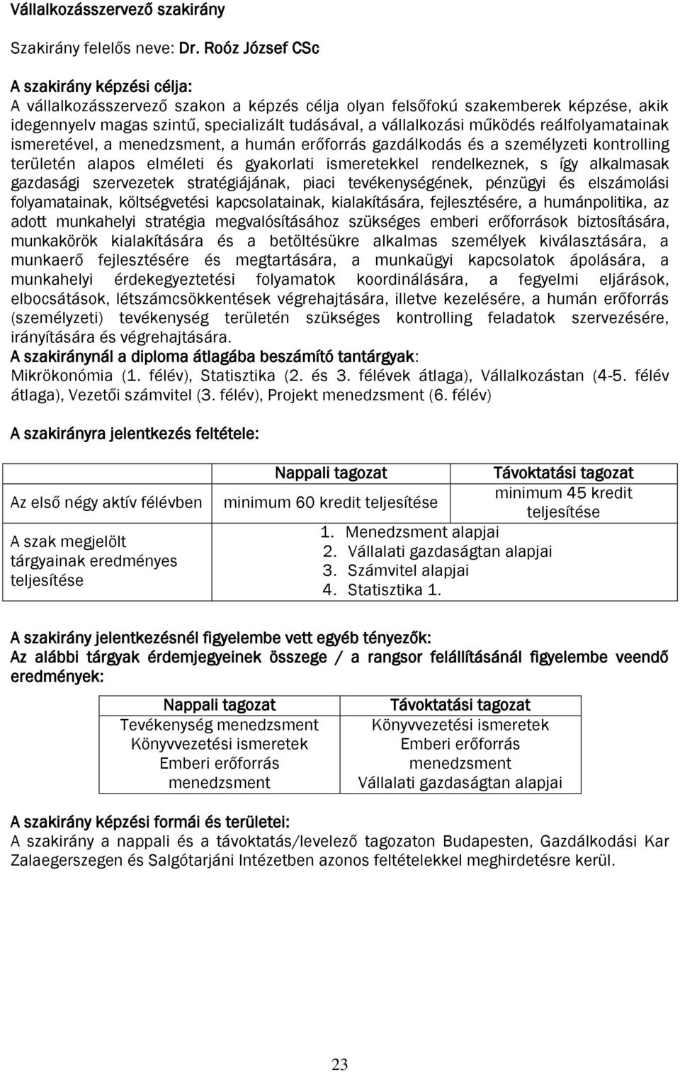 működés reálfolyamatainak ismeretével, a menedzsment, a humán erőforrás gazdálkodás és a személyzeti kontrolling területén alapos elméleti és gyakorlati ismeretekkel rendelkeznek, s így alkalmasak