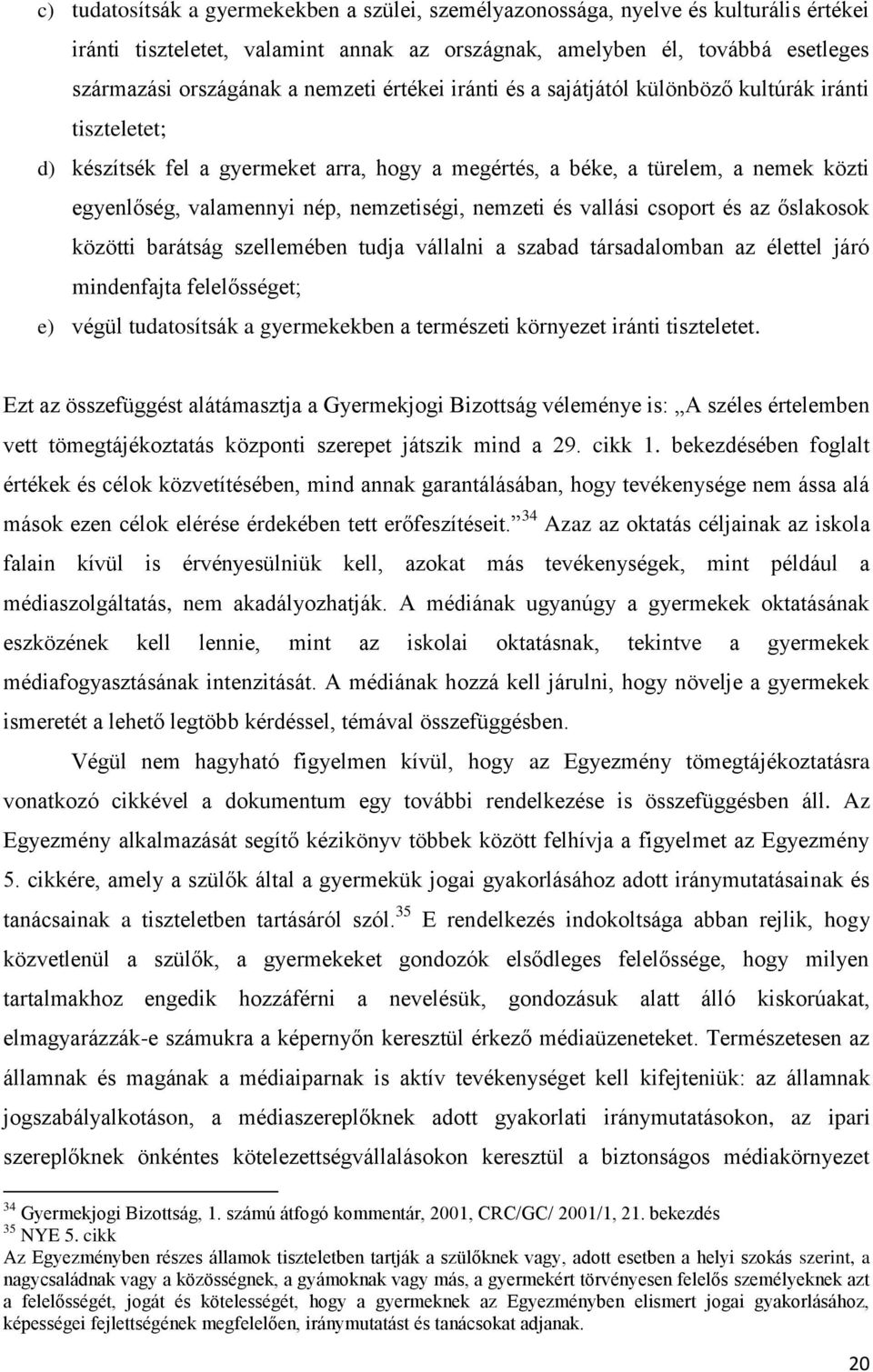 nemzetiségi, nemzeti és vallási csoport és az őslakosok közötti barátság szellemében tudja vállalni a szabad társadalomban az élettel járó mindenfajta felelősséget; e) végül tudatosítsák a