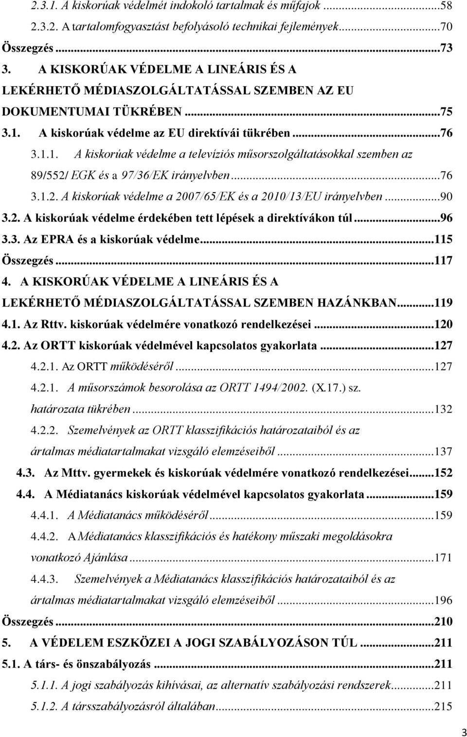 A kiskorúak védelme az EU direktívái tükrében... 76 3.1.1. A kiskorúak védelme a televíziós műsorszolgáltatásokkal szemben az 89/552/ EGK és a 97/36/EK irányelvben... 76 3.1.2. A kiskorúak védelme a 2007/65/EK és a 2010/13/EU irányelvben.