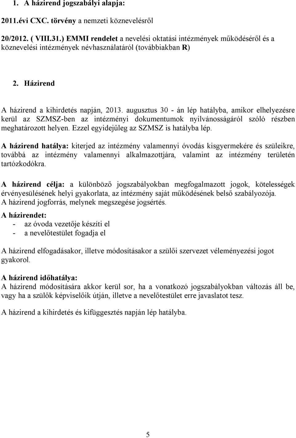 augusztus 30 - án lép hatályba, amikor elhelyezésre kerül az SZMSZ-ben az intézményi dokumentumok nyilvánosságáról szóló részben meghatározott helyen. Ezzel egyidejűleg az SZMSZ is hatályba lép.