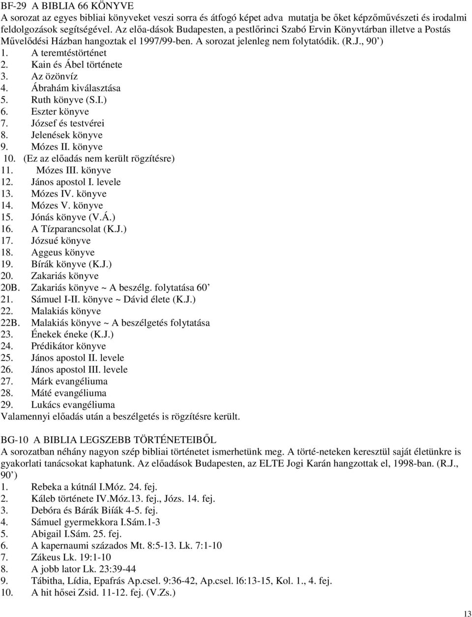 Kain és Ábel története 3. Az özönvíz 4. Ábrahám kiválasztása 5. Ruth könyve (S.I.) 6. Eszter könyve 7. József és testvérei 8. Jelenések könyve 9. Mózes II. könyve 10.