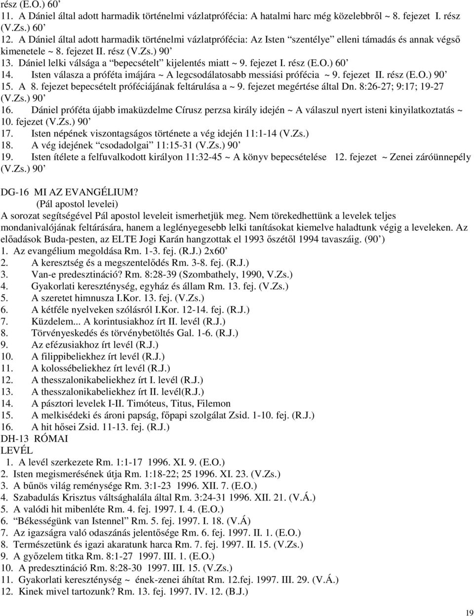 Dániel lelki válsága a bepecsételt kijelentés miatt ~ 9. fejezet I. rész (E.O.) 60 14. Isten válasza a próféta imájára ~ A legcsodálatosabb messiási prófécia ~ 9. fejezet II. rész (E.O.) 90 15. A 8.