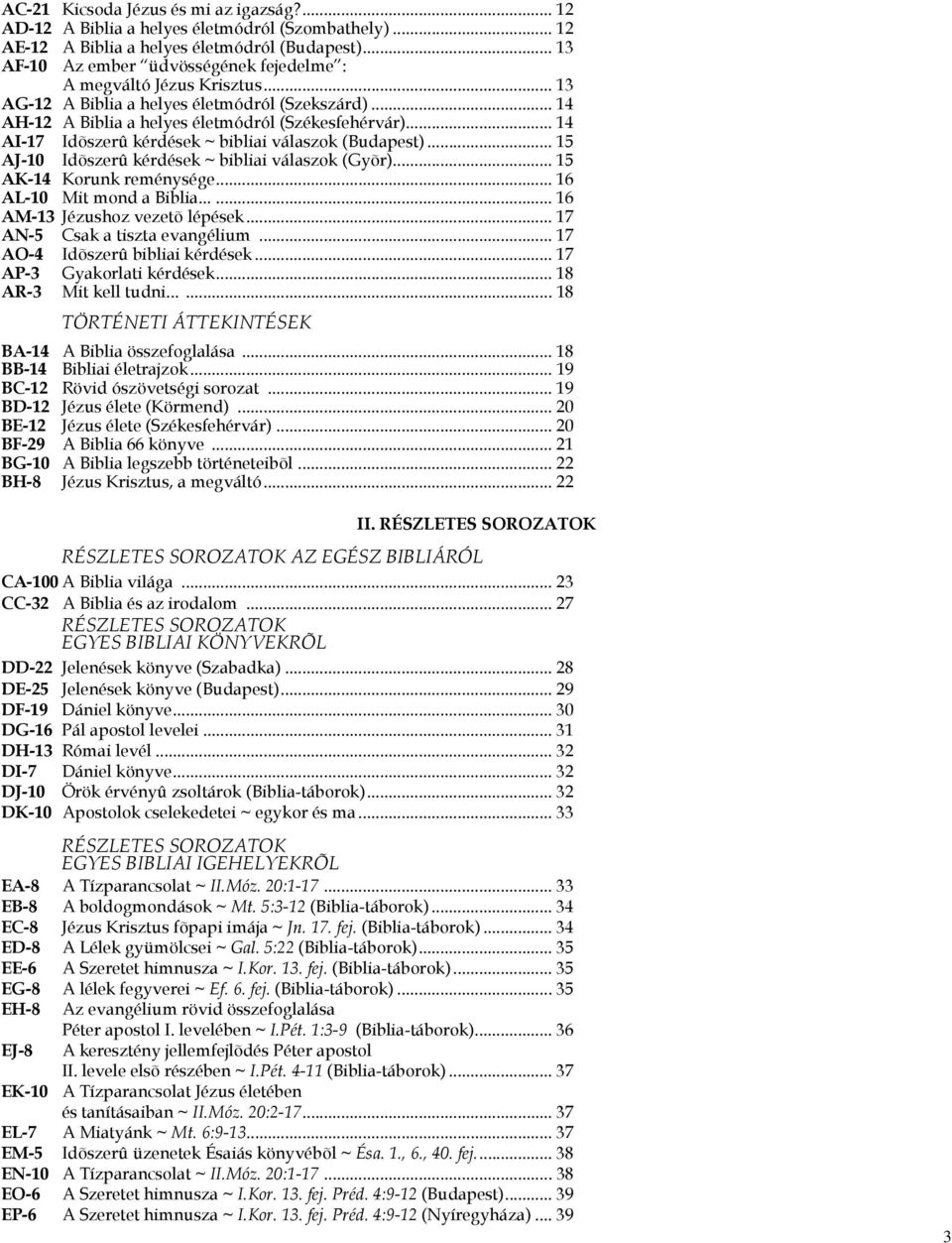 .. 14 AI-17 Idõszerû kérdések ~ bibliai válaszok (Budapest)... 15 AJ-10 Idõszerû kérdések ~ bibliai válaszok (Gyõr)... 15 AK-14 Korunk reménysége... 16 AL-10 Mit mond a Biblia.