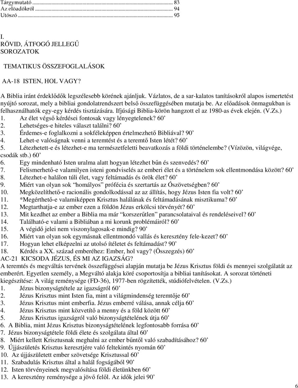 Az elıadások önmagukban is felhasználhatók egy-egy kérdés tisztázására. Ifjúsági Biblia-körön hangzott el az 1980-as évek elején. (V.Zs.) 1. Az élet végsı kérdései fontosak vagy lényegtelenek? 60 2.