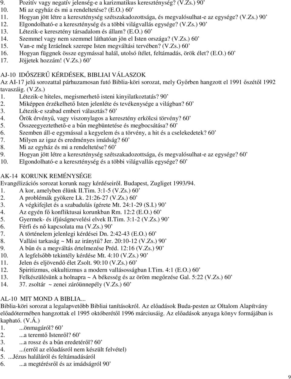 Létezik-e keresztény társadalom és állam? (E.O.) 60 14. Szemmel vagy nem szemmel láthatóan jön el Isten országa? (V.Zs.) 60 15. Van-e még Izráelnek szerepe Isten megváltási tervében? (V.Zs.) 60 16.