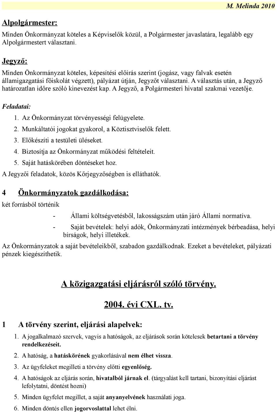 A választás után, a Jegyző határozatlan időre szóló kinevezést kap. A Jegyző, a Polgármesteri hivatal szakmai vezetője. Feladatai: 1. Az Önkormányzat törvényességi felügyelete. 2.