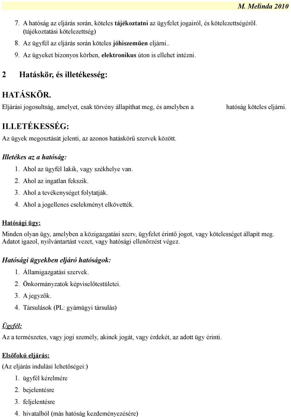 Eljárási jogosultság, amelyet, csak törvény állapíthat meg, és amelyben a hatóság köteles eljárni. ILLETÉKESSÉG: Az ügyek megosztását jelenti, az azonos hatáskörű szervek között.