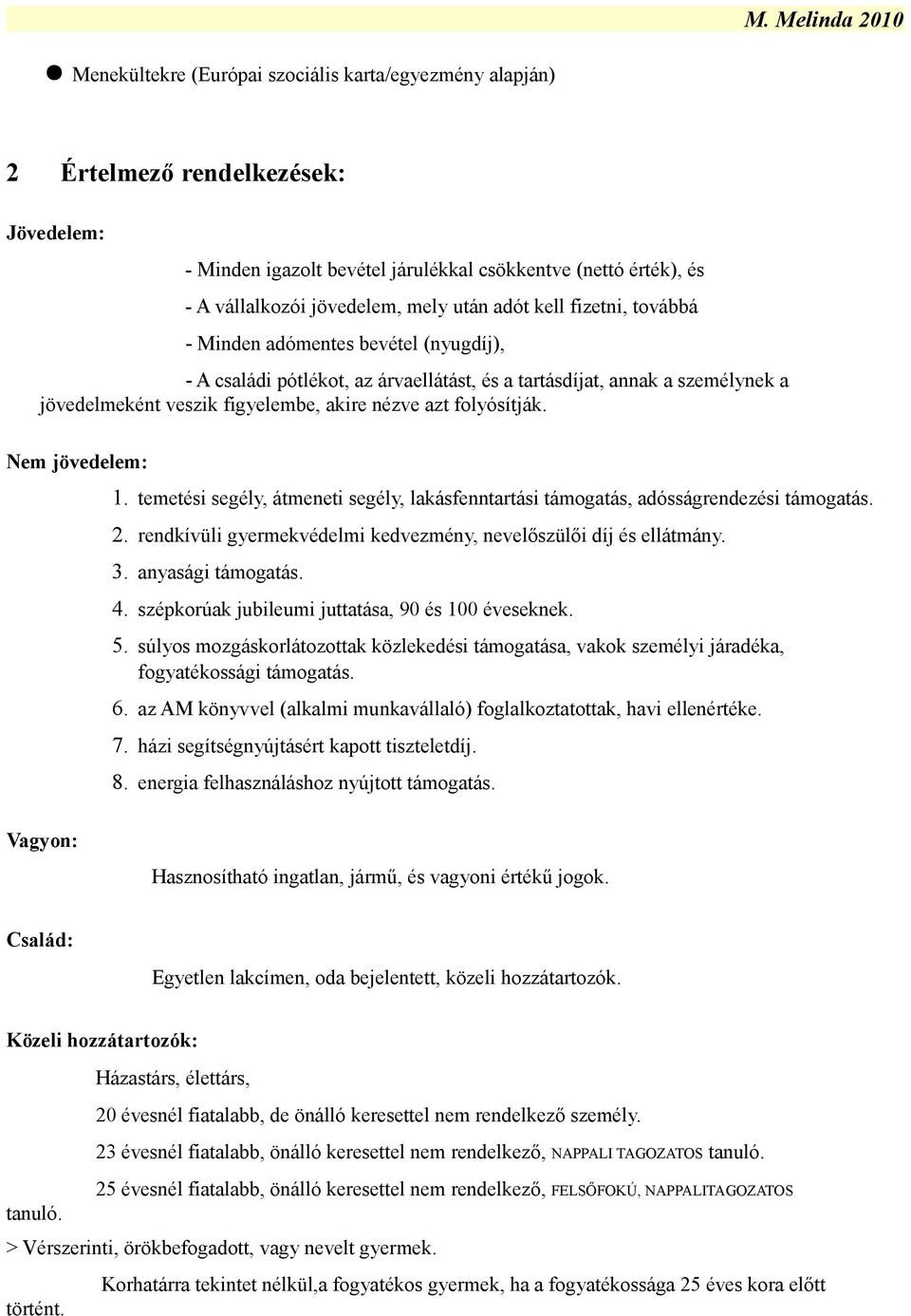 folyósítják. Nem jövedelem: 1. temetési segély, átmeneti segély, lakásfenntartási támogatás, adósságrendezési támogatás. 2. rendkívüli gyermekvédelmi kedvezmény, nevelőszülői díj és ellátmány. 3.