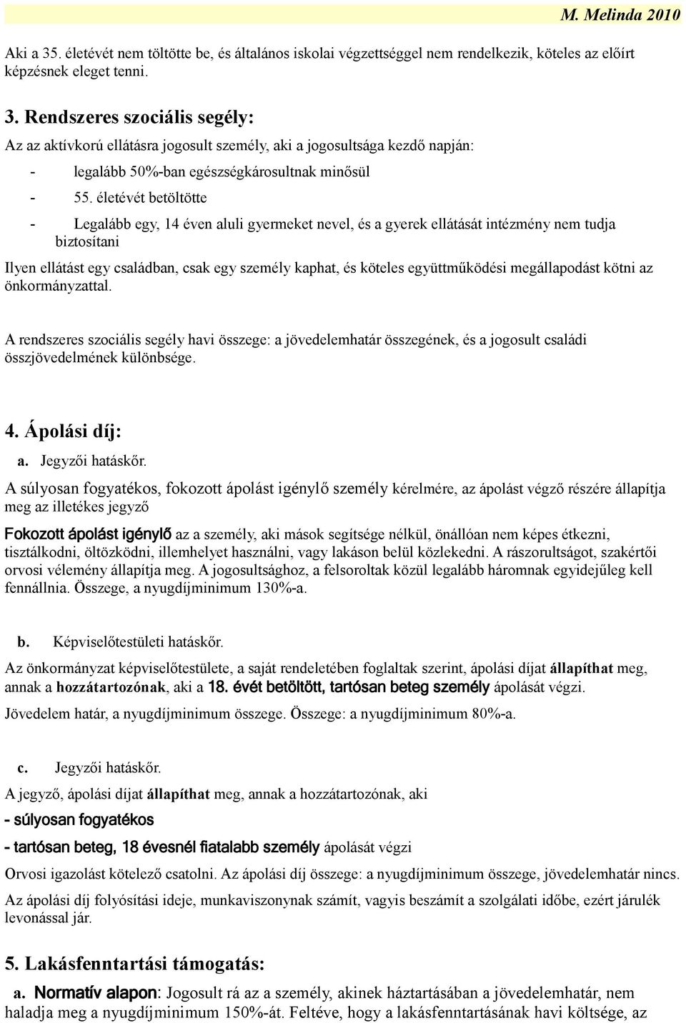 együttműködési megállapodást kötni az önkormányzattal. A rendszeres szociális segély havi összege: a jövedelemhatár összegének, és a jogosult családi összjövedelmének különbsége. 4. Ápolási díj: a.