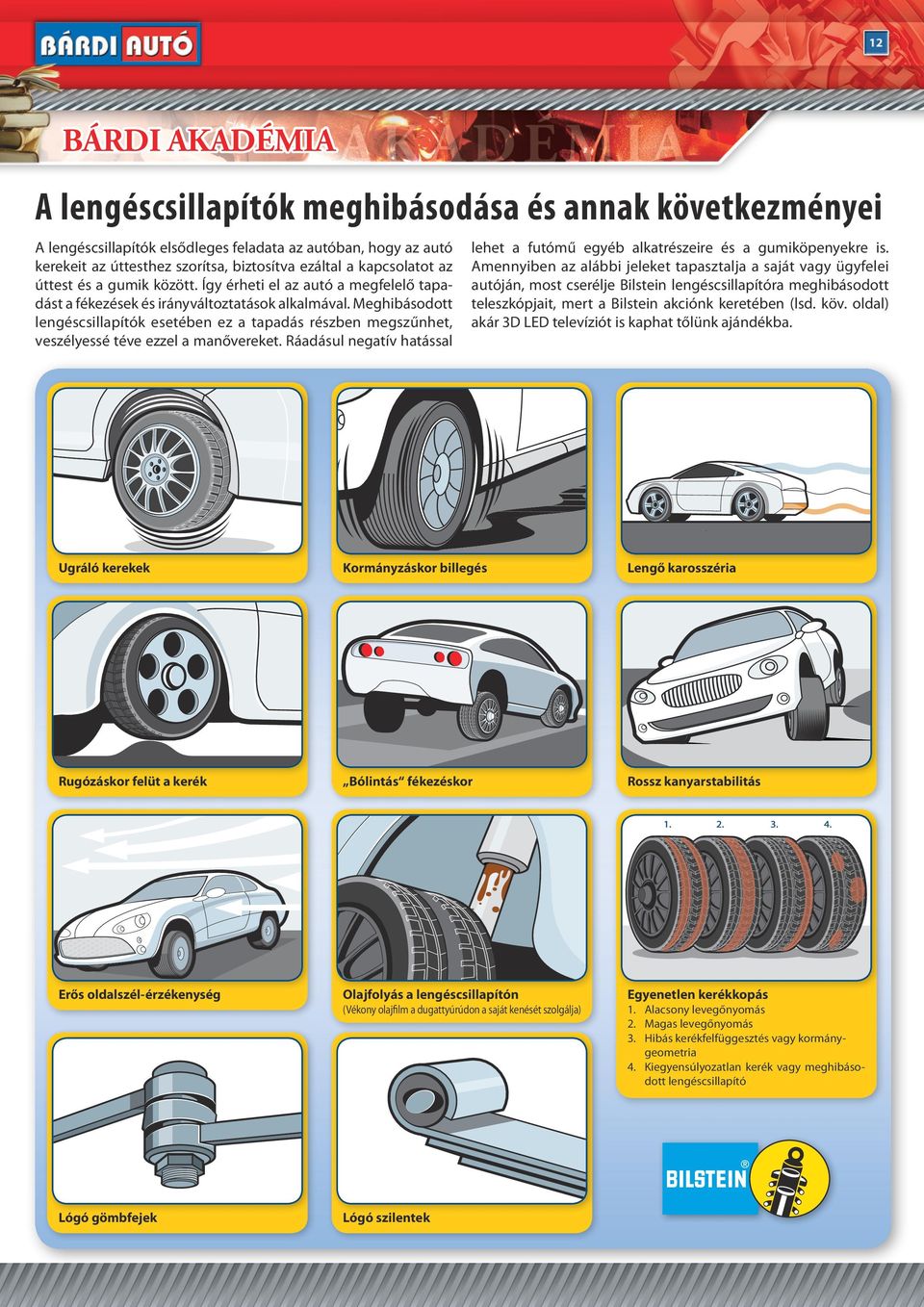 Meghibásodott lengéscsillapítók esetében ez a tapadás részben megszűnhet, veszélyessé téve ezzel a manővereket. Ráadásul negatív hatással lehet a futómű egyéb alkatrészeire és a gumiköpenyekre is.