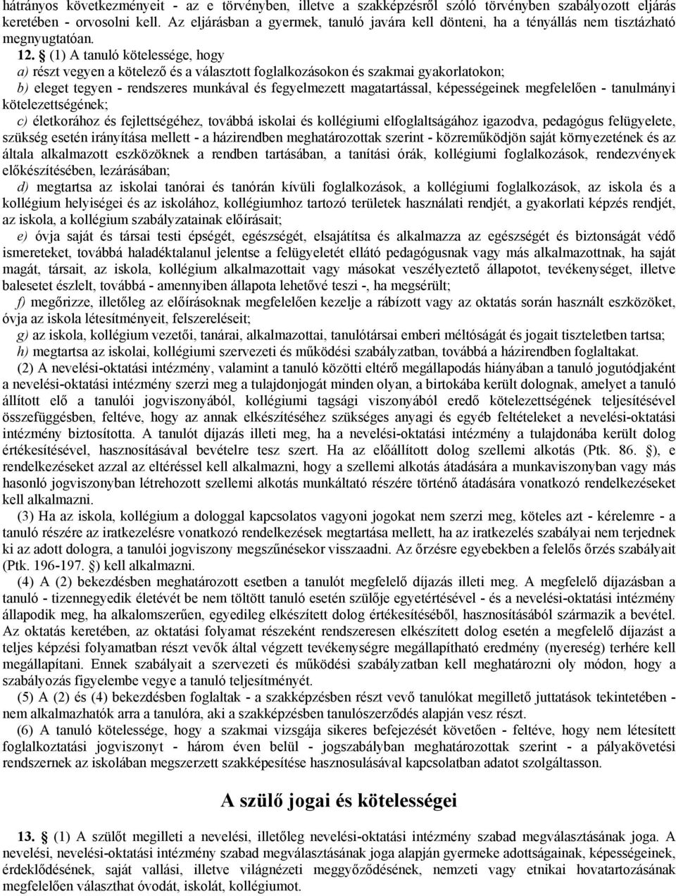 (1) A tanuló kötelessége, hogy a) részt vegyen a kötelező és a választott foglalkozásokon és szakmai gyakorlatokon; b) eleget tegyen - rendszeres munkával és fegyelmezett magatartással, képességeinek