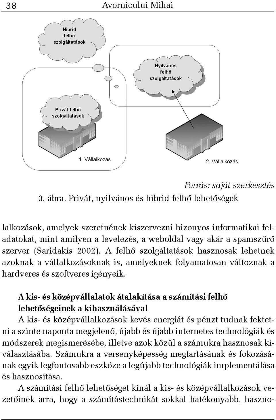 (Saridakis 2002). A felhõ szolgáltatások hasznosak lehetnek azoknak a vállalkozásoknak is, amelyeknek folyamatosan változnak a hardveres és szoftveres igényeik.