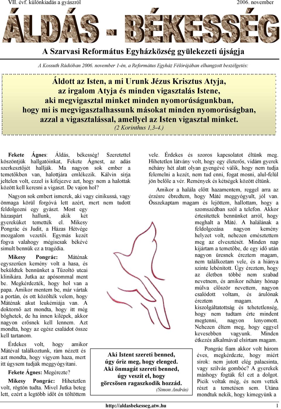 nyomorúságunkban, hogy mi is megvigasztalhassunk másokat minden nyomorúságban, azzal a vigasztalással, amellyel az Isten vigasztal minket. (2 Korinthus 1,3-4.) Fekete Ágnes: Áldás, békesség!