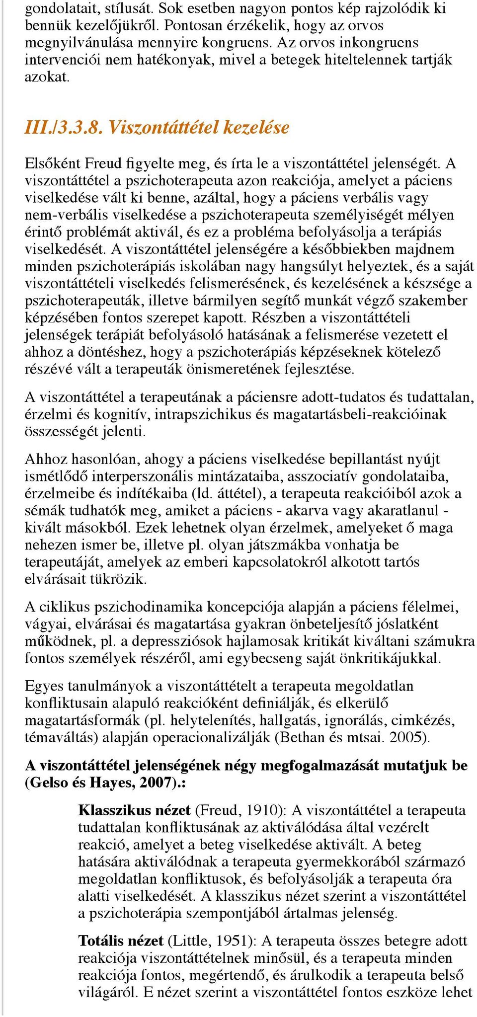 A viszontáttétel a pszichoterapeuta azon reakciója, amelyet a páciens viselkedése vált ki benne, azáltal, hogy a páciens verbális vagy nem-verbális viselkedése a pszichoterapeuta személyiségét mélyen