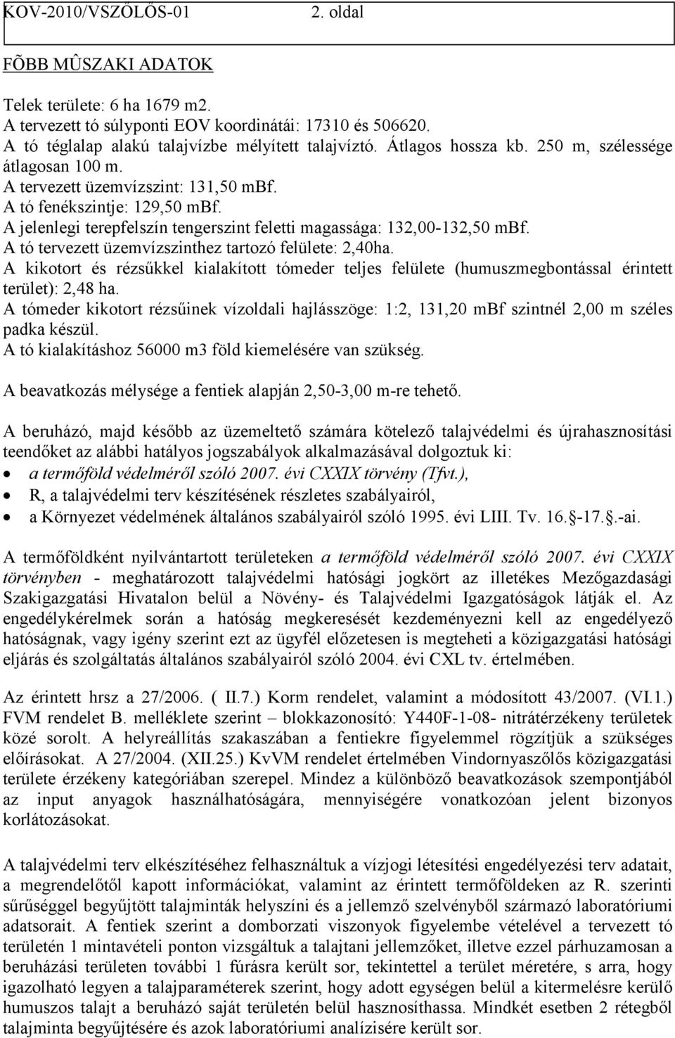 A tó tervezett üzemvízszinthez tartozó felülete: 2,40ha. A kikotort és rézsűkkel kialakított tómeder teljes felülete (humuszmegbontással érintett terület): 2,48 ha.