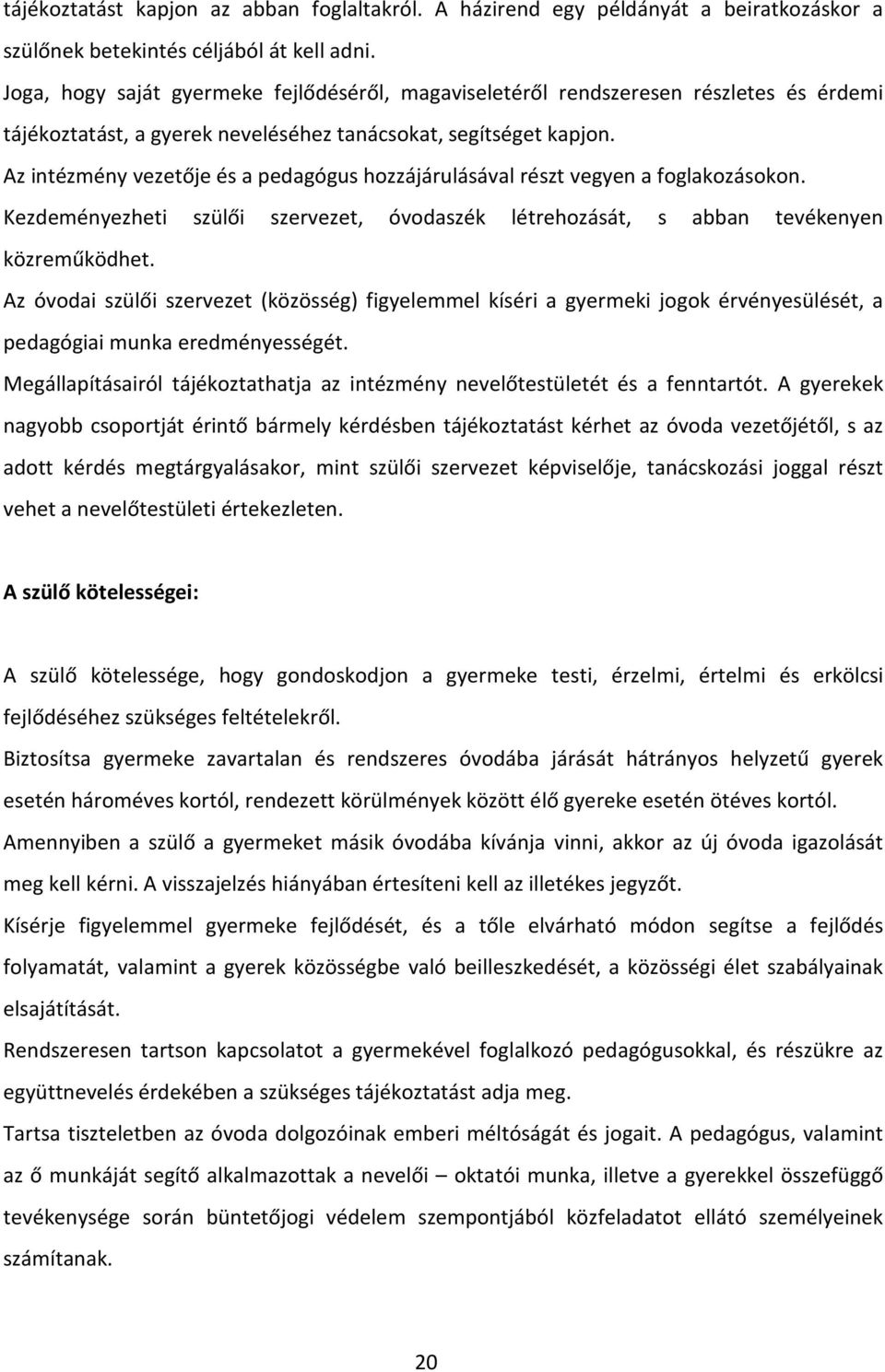 Az intézmény vezetője és a pedagógus hozzájárulásával részt vegyen a foglakozásokon. Kezdeményezheti szülői szervezet, óvodaszék létrehozását, s abban tevékenyen közreműködhet.