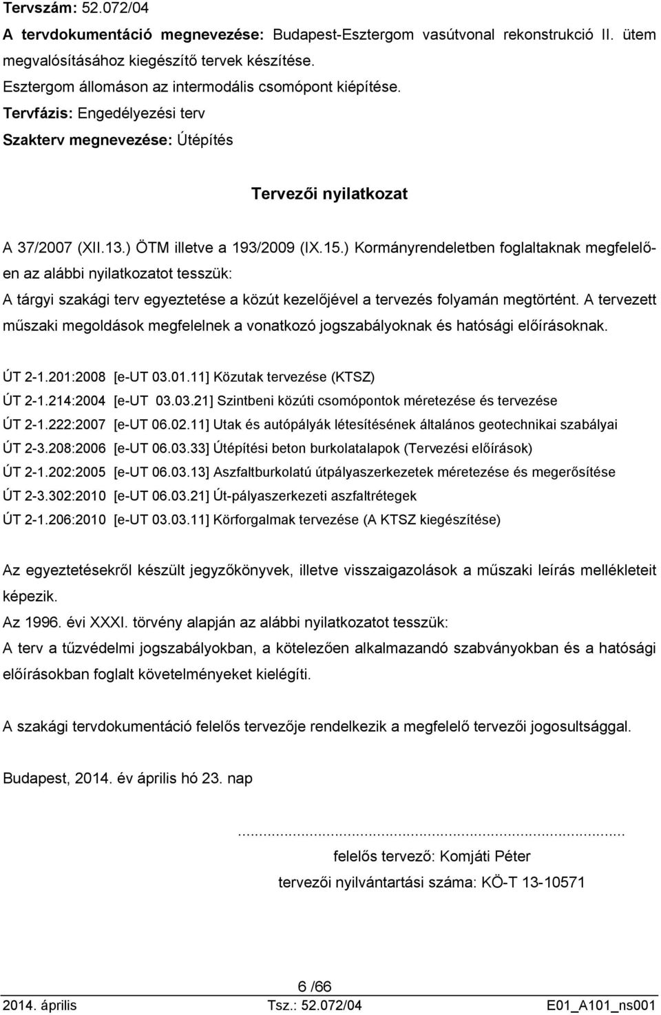 ) Kormányrendeletben foglaltaknak megfelelően az alábbi nyilatkozatot tesszük: A tárgyi szakági terv egyeztetése a közút kezelőjével a tervezés folyamán megtörtént.