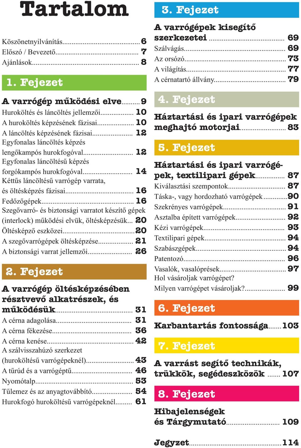 .. 14 Kéttűs láncöltésű varrógép varrata, és öltésképzés fázisai... 16 Fedőzőgépek... 16 Szegővarró- és biztonsági varratot készítő gépek (interlock) működési elvük, öltésképzésük.