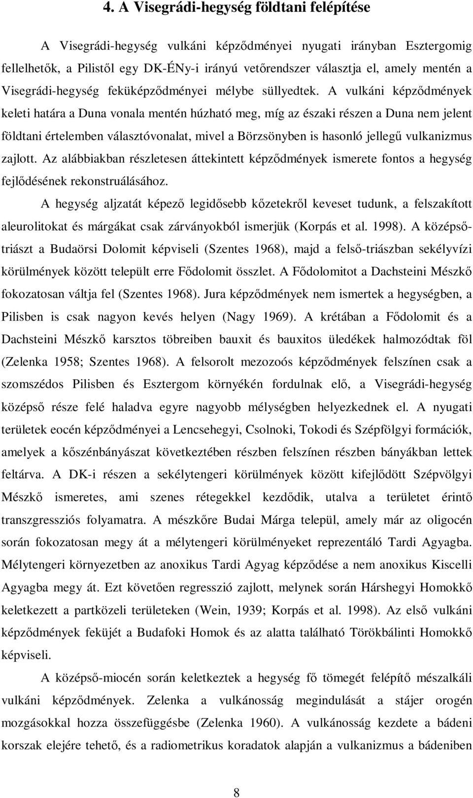 A vulkáni képzıdmények keleti határa a Duna vonala mentén húzható meg, míg az északi részen a Duna nem jelent földtani értelemben választóvonalat, mivel a Börzsönyben is hasonló jellegő vulkanizmus