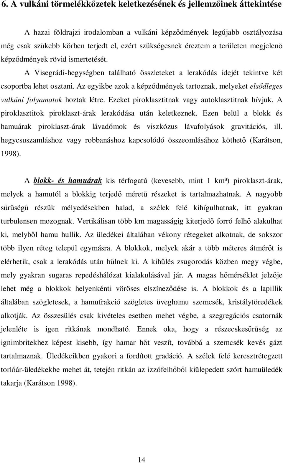 Az egyikbe azok a képzıdmények tartoznak, melyeket elsıdleges vulkáni folyamatok hoztak létre. Ezeket piroklasztitnak vagy autoklasztitnak hívjuk.