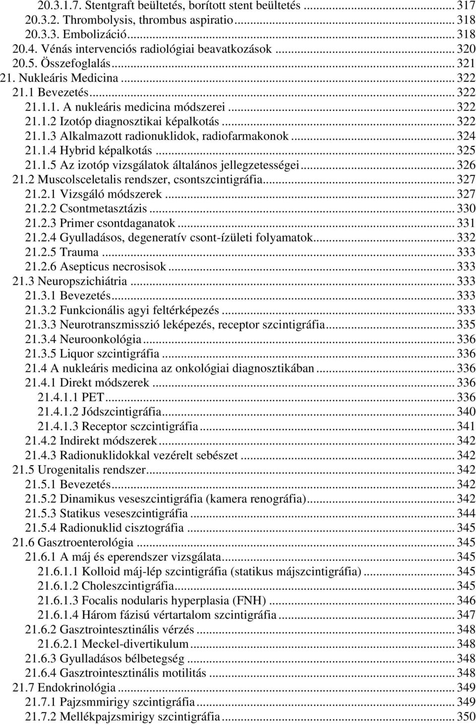 .. 324 21.1.4 Hybrid képalkotás... 325 21.1.5 Az izotóp vizsgálatok általános jellegzetességei... 326 21.2 Muscolsceletalis rendszer, csontszcintigráfia... 327 21.2.1 Vizsgáló módszerek... 327 21.2.2 Csontmetasztázis.