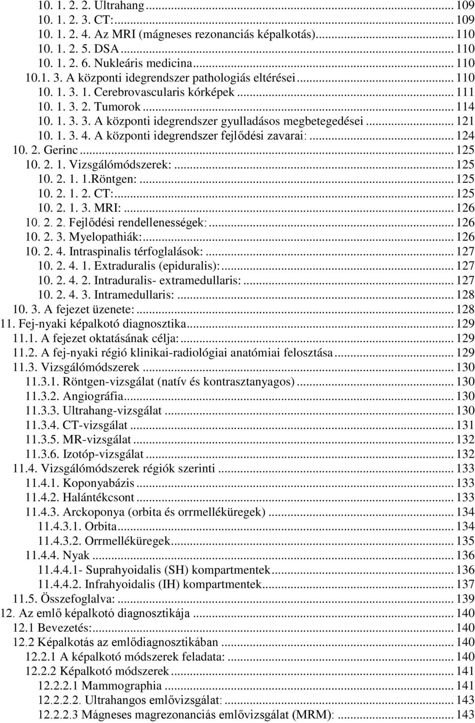 A központi idegrendszer fejlődési zavarai:... 124 10. 2. Gerinc... 125 10. 2. 1. Vizsgálómódszerek:... 125 10. 2. 1. 1.Röntgen:... 125 10. 2. 1. 2. CT:... 125 10. 2. 1. 3. MRI:... 126 10. 2. 2. Fejlődési rendellenességek:.