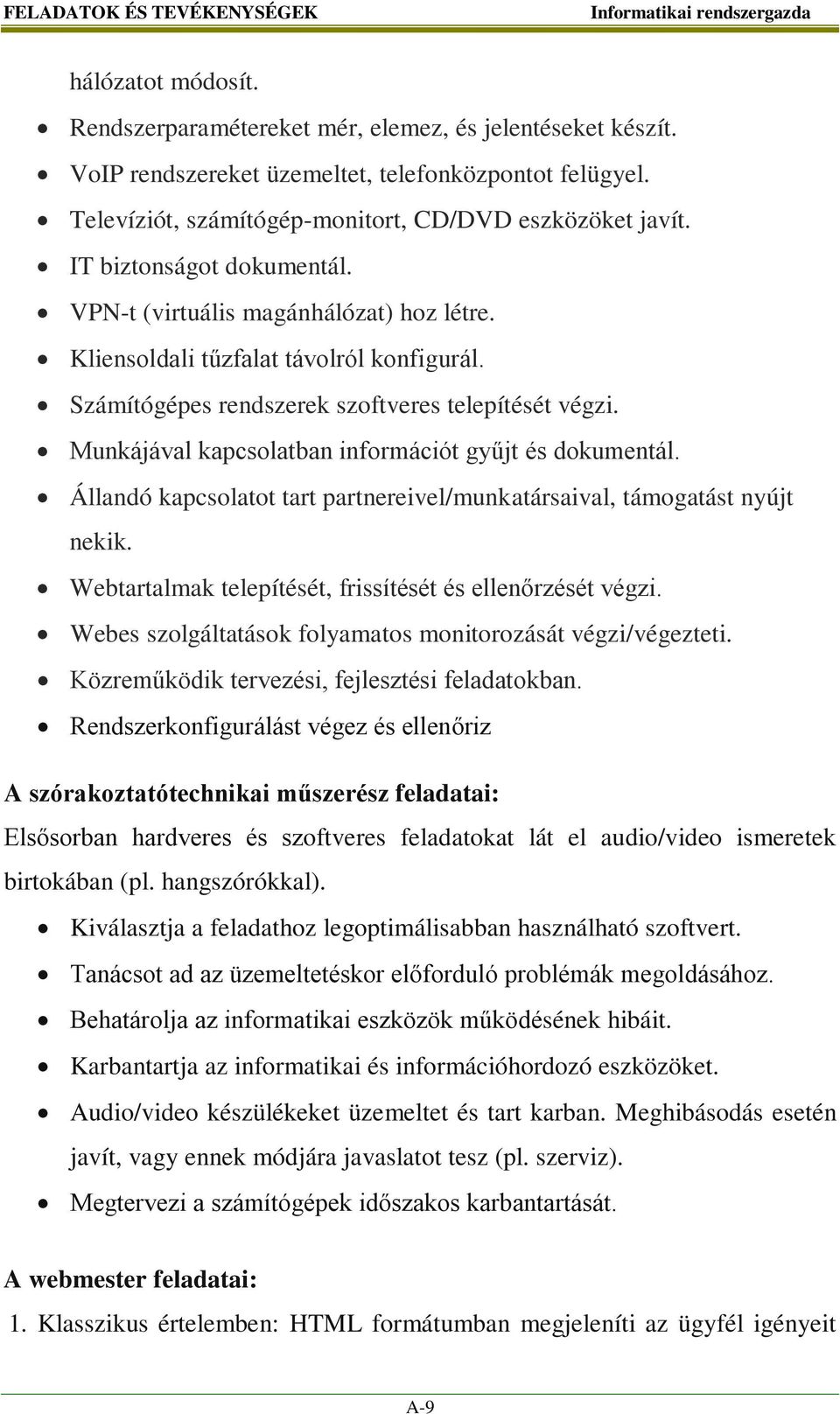 Számítógépes rendszerek szoftveres telepítését végzi. Munkájával kapcsolatban információt gyűjt és dokumentál. Állandó kapcsolatot tart partnereivel/munkatársaival, támogatást nyújt nekik.