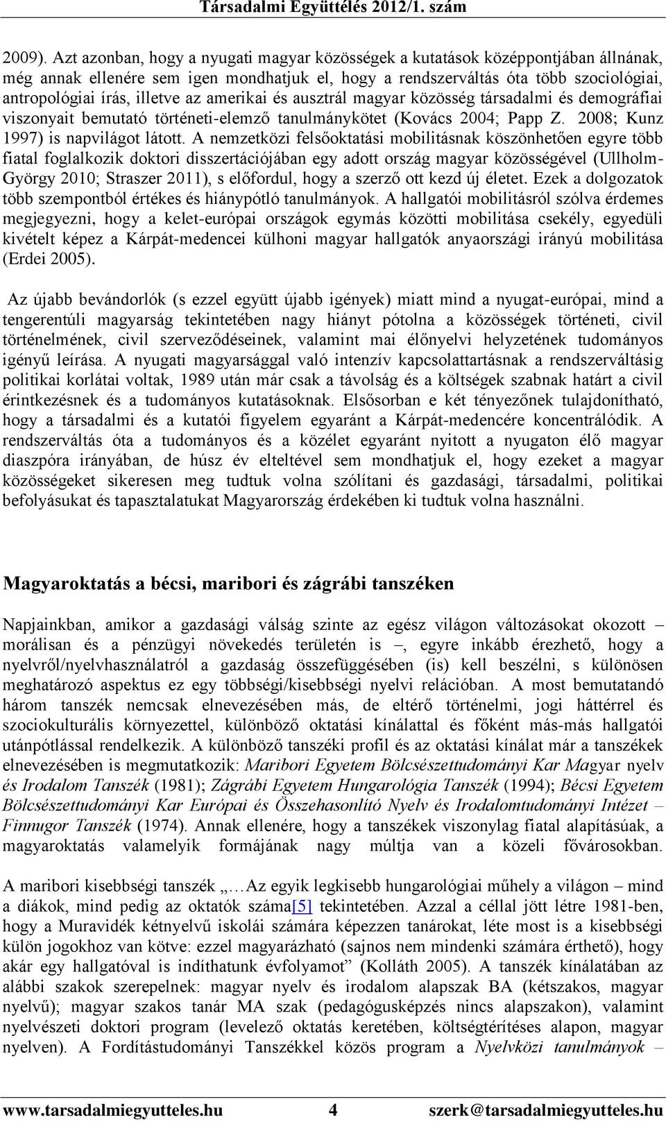 az amerikai és ausztrál magyar közösség társadalmi és demográfiai viszonyait bemutató történeti-elemző tanulmánykötet (Kovács 2004; Papp Z. 2008; Kunz 1997) is napvilágot látott.