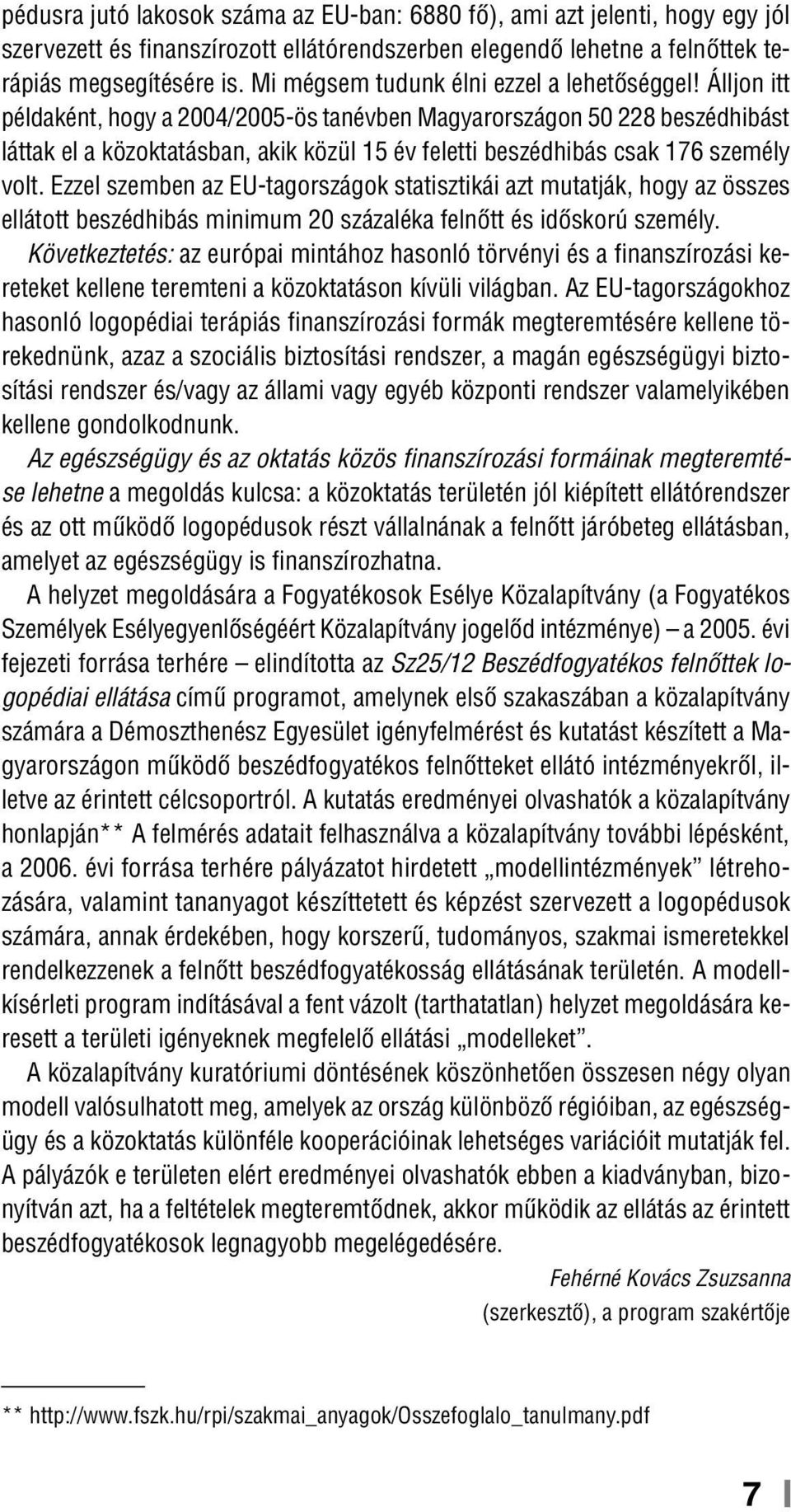 Álljon itt példaként, hogy a 2004/2005-ös tanévben Magyarországon 50 228 beszédhibást láttak el a közoktatásban, akik közül 15 év feletti beszédhibás csak 176 személy volt.