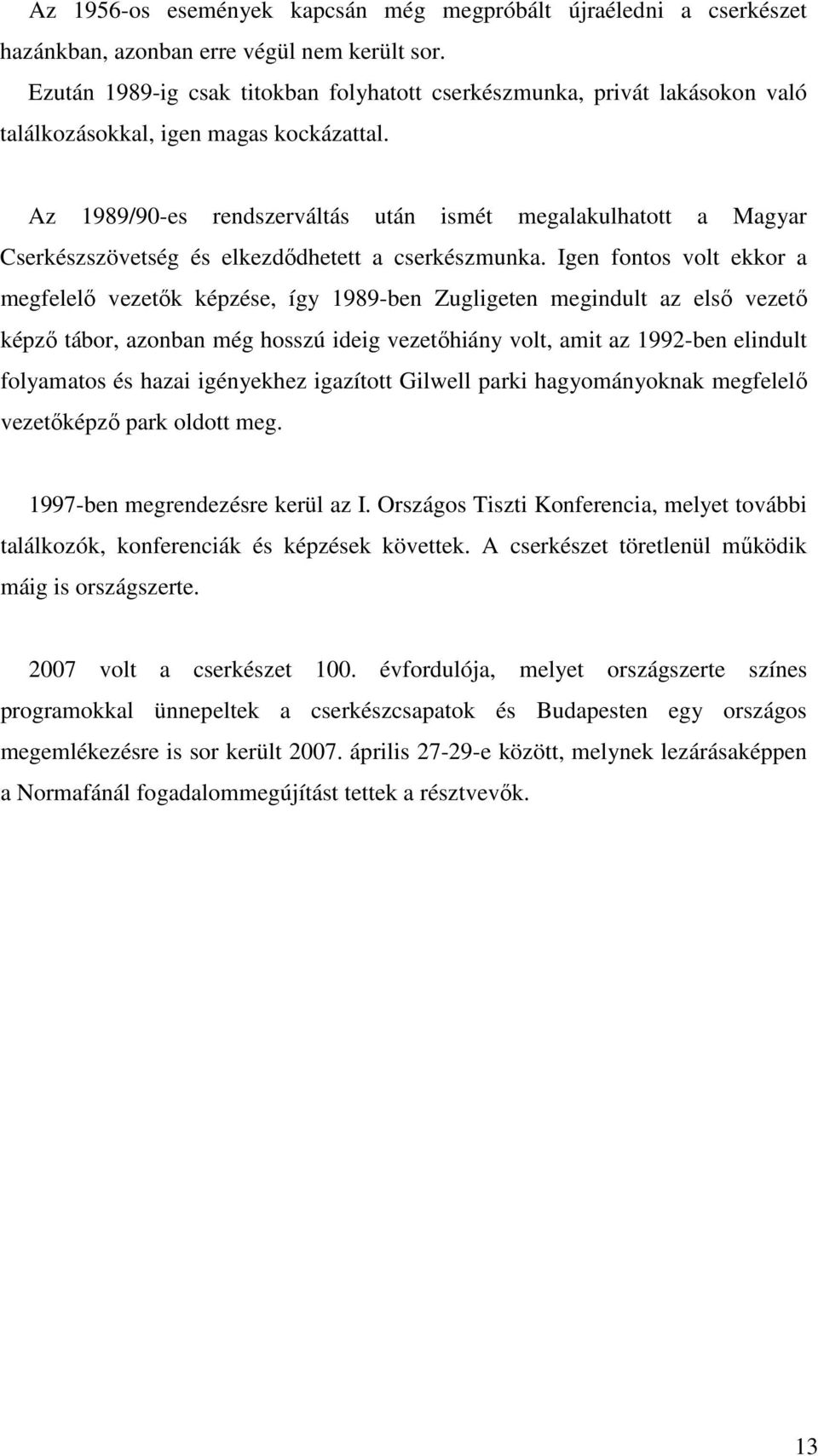 Az 1989/90-es rendszerváltás után ismét megalakulhatott a Magyar Cserkészszövetség és elkezdıdhetett a cserkészmunka.