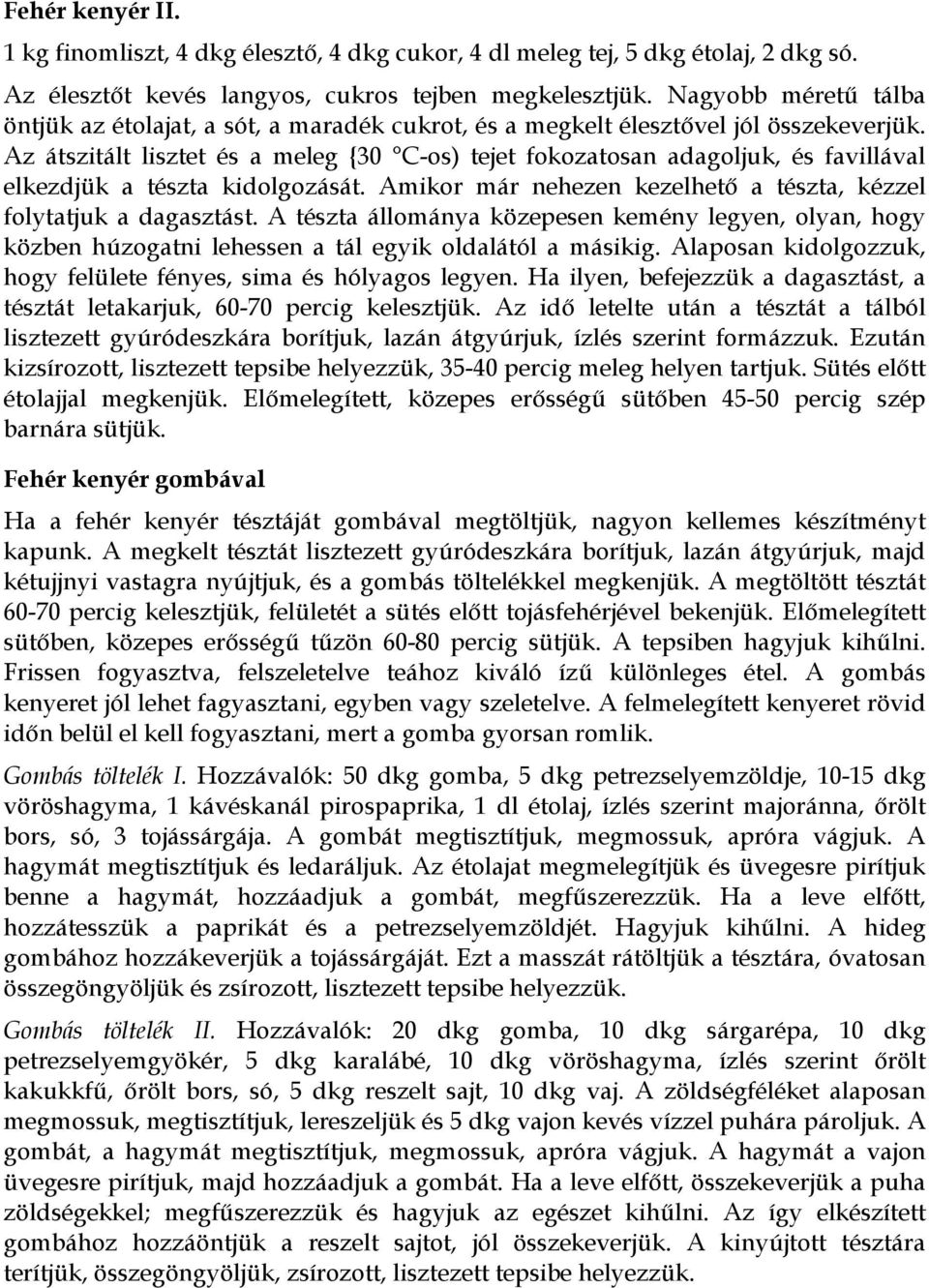 Az átszitált lisztet és a meleg {30 C-os) tejet fokozatosan adagoljuk, és favillával elkezdjük a tészta kidolgozását. Amikor már nehezen kezelhető a tészta, kézzel folytatjuk a dagasztást.