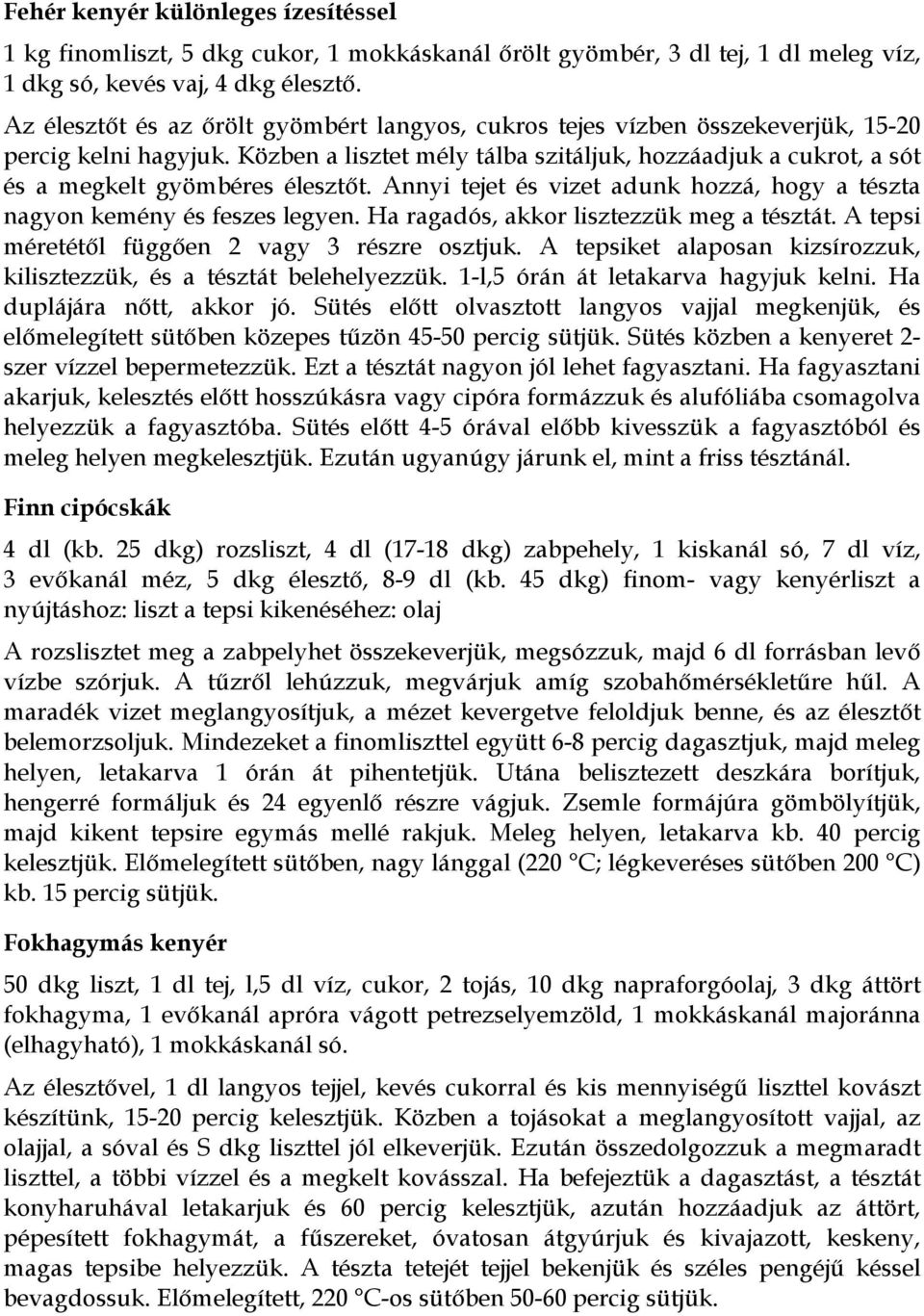 Közben a lisztet mély tálba szitáljuk, hozzáadjuk a cukrot, a sót és a megkelt gyömbéres élesztőt. Annyi tejet és vizet adunk hozzá, hogy a tészta nagyon kemény és feszes legyen.