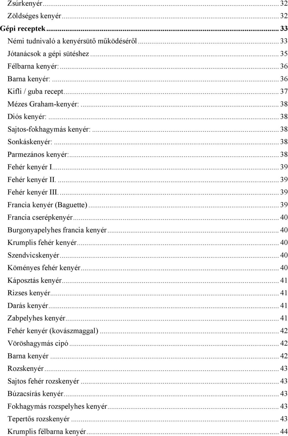 .. 39 Francia kenyér (Baguette)... 39 Francia cserépkenyér... 40 Burgonyapelyhes francia kenyér... 40 Krumplis fehér kenyér... 40 Szendvicskenyér... 40 Köményes fehér kenyér... 40 Káposztás kenyér.