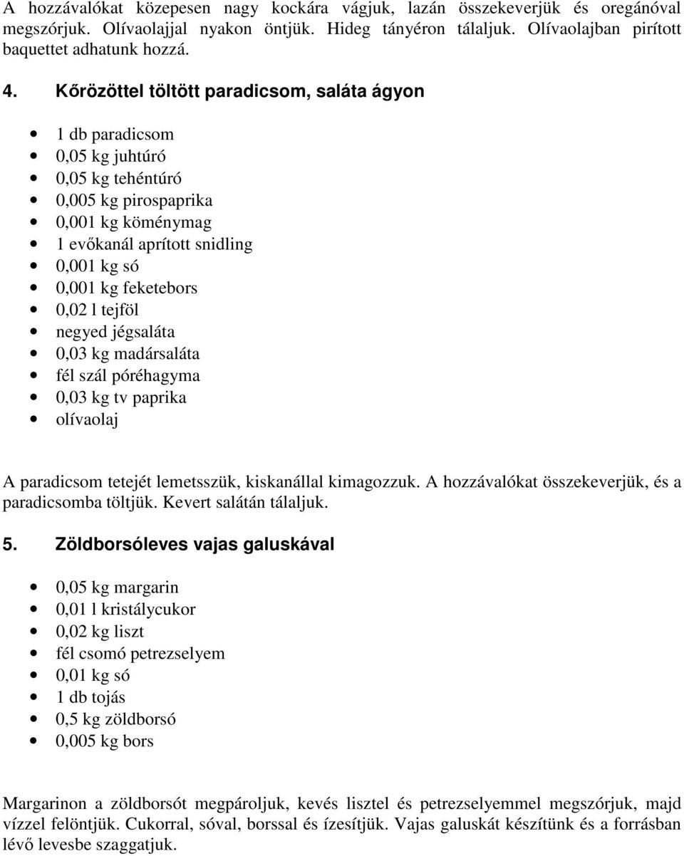 0,02 l tejföl negyed jégsaláta 0,03 kg madársaláta fél szál póréhagyma 0,03 kg tv paprika olívaolaj A paradicsom tetejét lemetsszük, kiskanállal kimagozzuk.