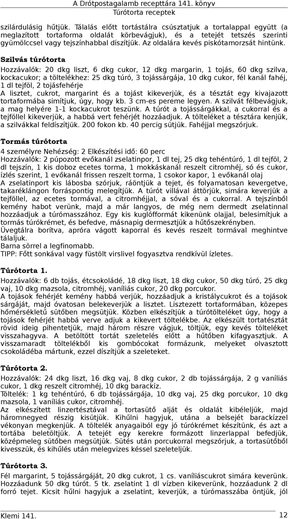 Szilvás túrótorta Hozzávalók: 20 dkg liszt, 6 dkg cukor, 12 dkg margarin, 1 tojás, 60 dkg szilva, kockacukor; a töltelékhez: 25 dkg túró, 3 tojássárgája, 10 dkg cukor, fél kanál fahéj, 1 dl tejföl, 2