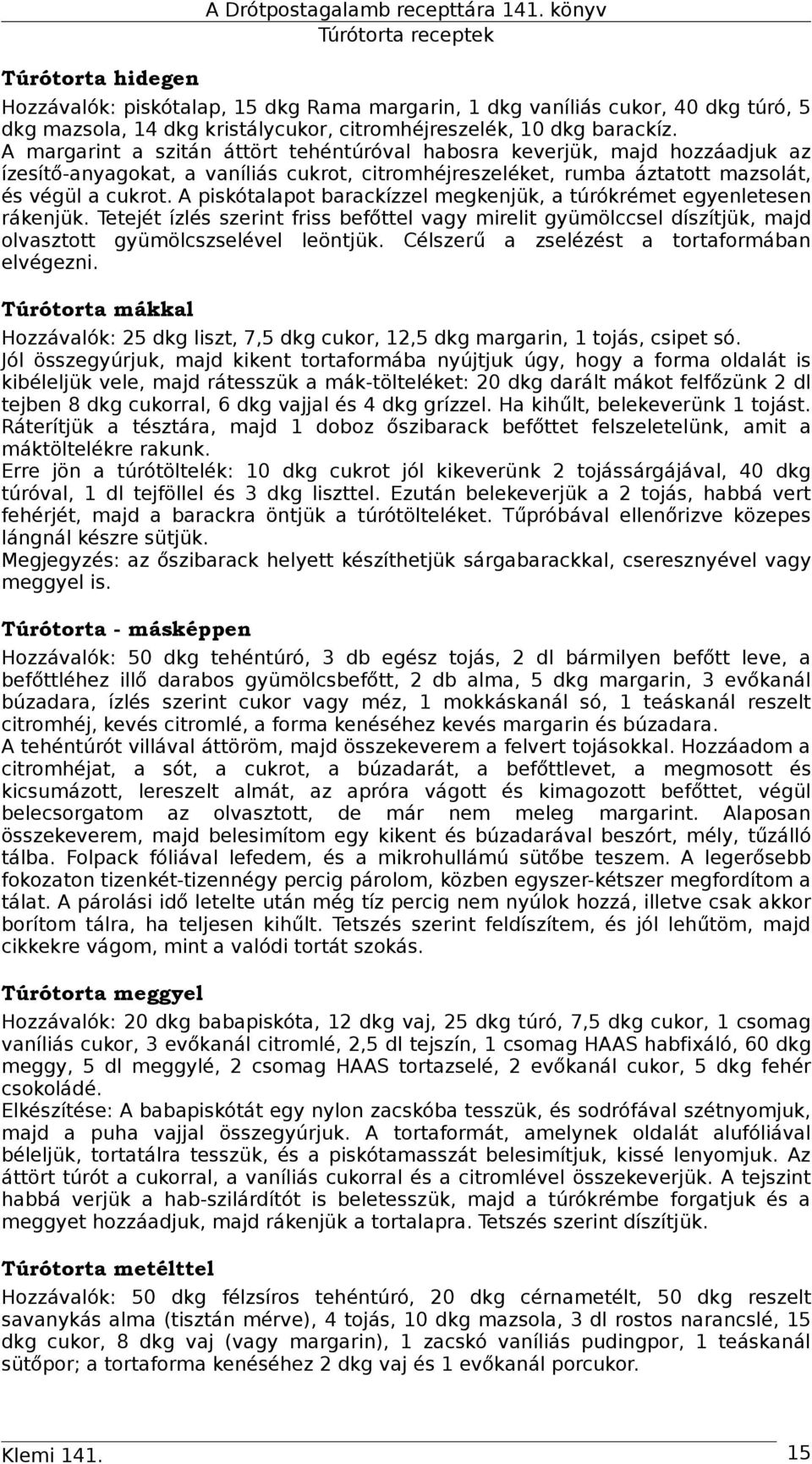 A margarint a szitán áttört tehéntúróval habosra keverjük, majd hozzáadjuk az ízesítő-anyagokat, a vaníliás cukrot, citromhéjreszeléket, rumba áztatott mazsolát, és végül a cukrot.