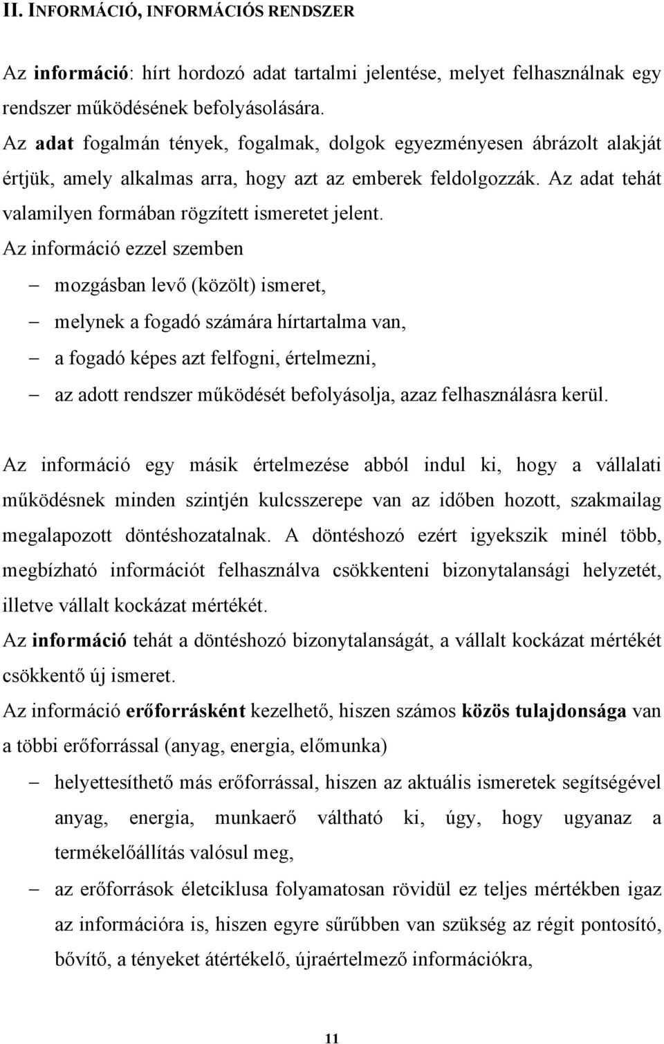 Az információ ezzel szemben mozgásban levő (közölt) ismeret, melynek a fogadó számára hírtartalma van, a fogadó képes azt felfogni, értelmezni, az adott rendszer működését befolyásolja, azaz