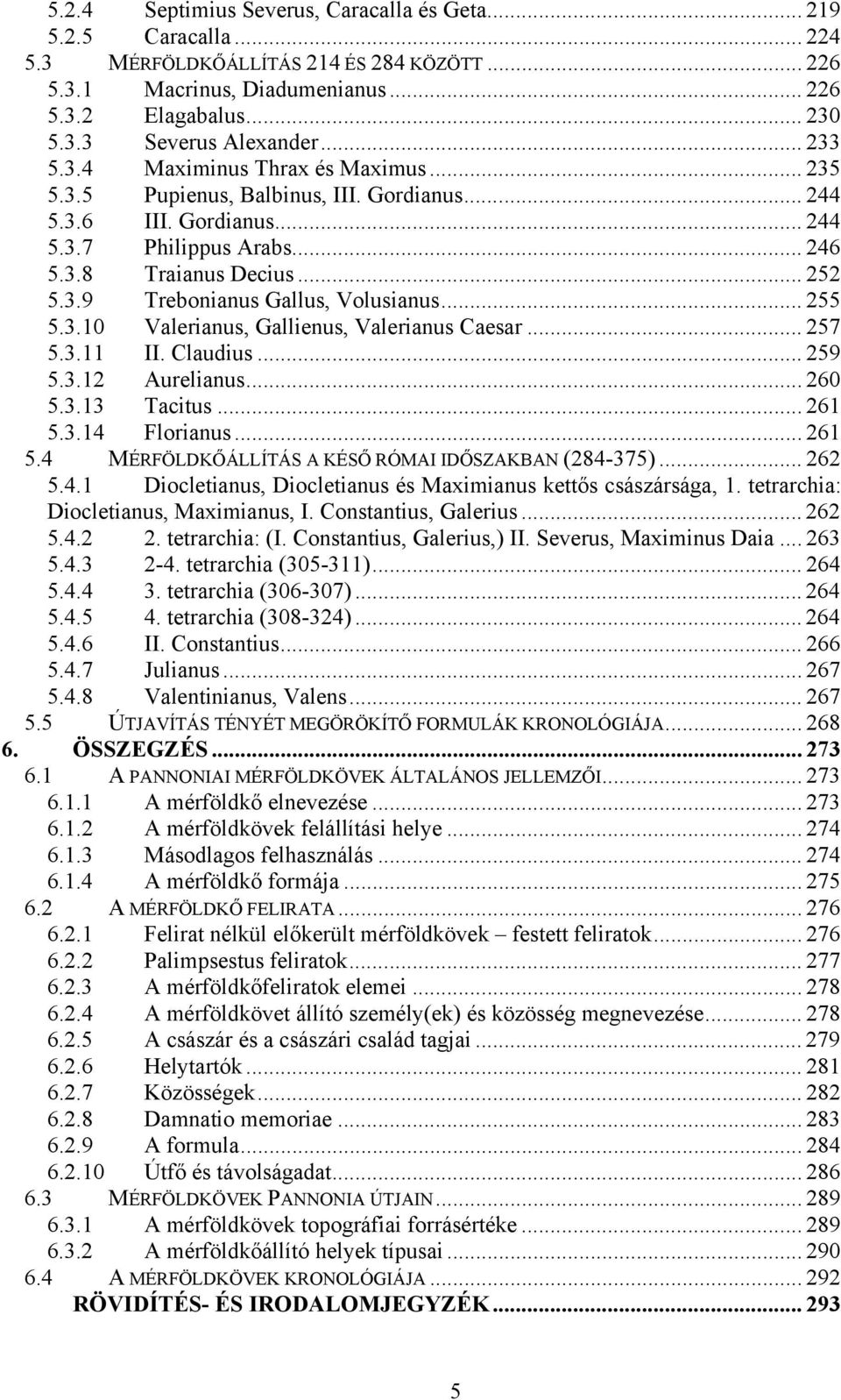 .. 255 5.3.10 Valerianus, Gallienus, Valerianus Caesar... 257 5.3.11 II. Claudius... 259 5.3.12 Aurelianus... 260 5.3.13 Tacitus... 261 5.3.14 Florianus... 261 5.4 MÉRFÖLDKŐÁLLÍTÁS A KÉSŐ RÓMAI IDŐSZAKBAN (284-375).