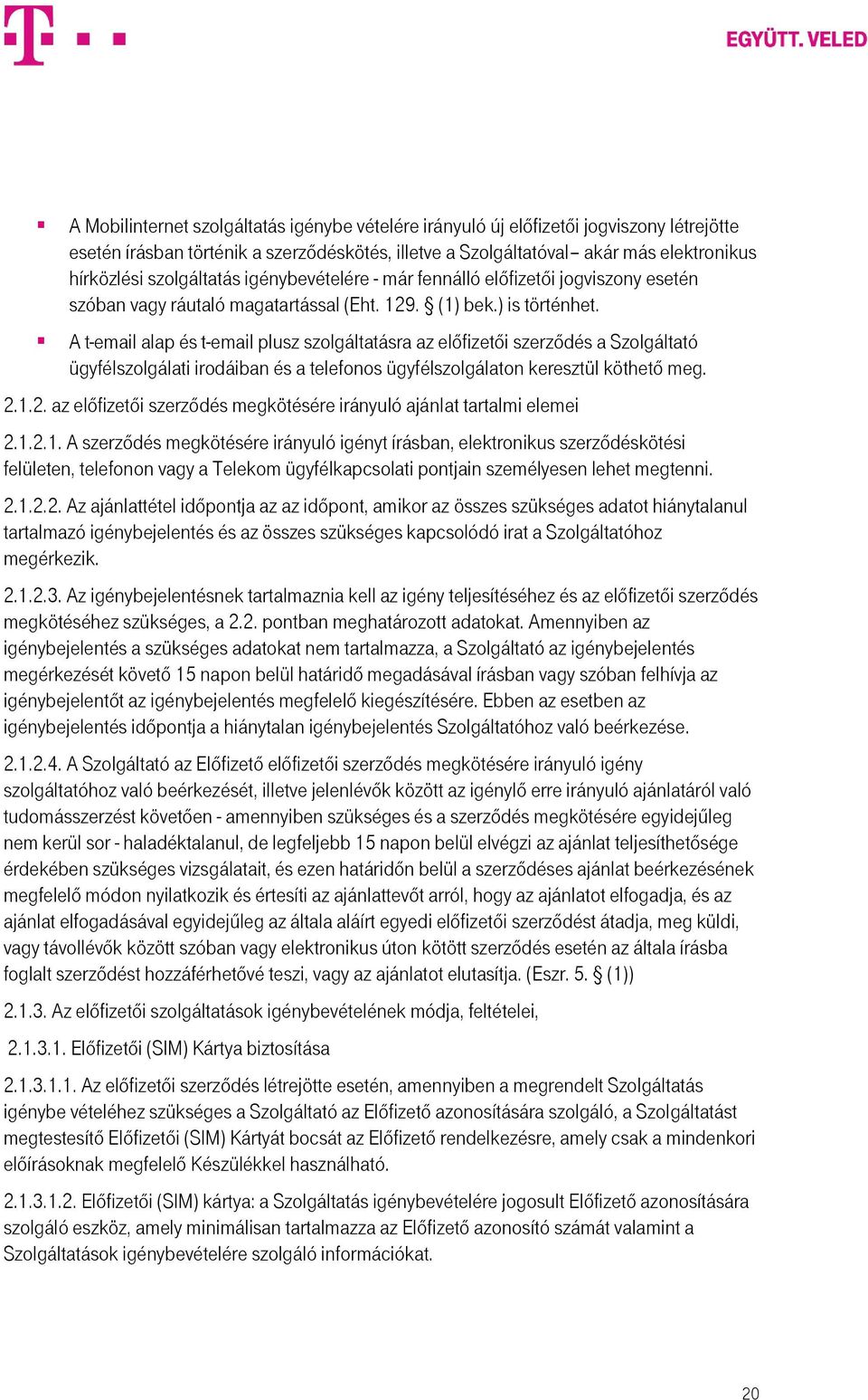 A t-email alap és t-email plusz szolgáltatásra az előfizetői szerződés a Szolgáltató ügyfélszolgálati irodáiban és a telefonos ügyfélszolgálaton keresztül köthető meg. 2.