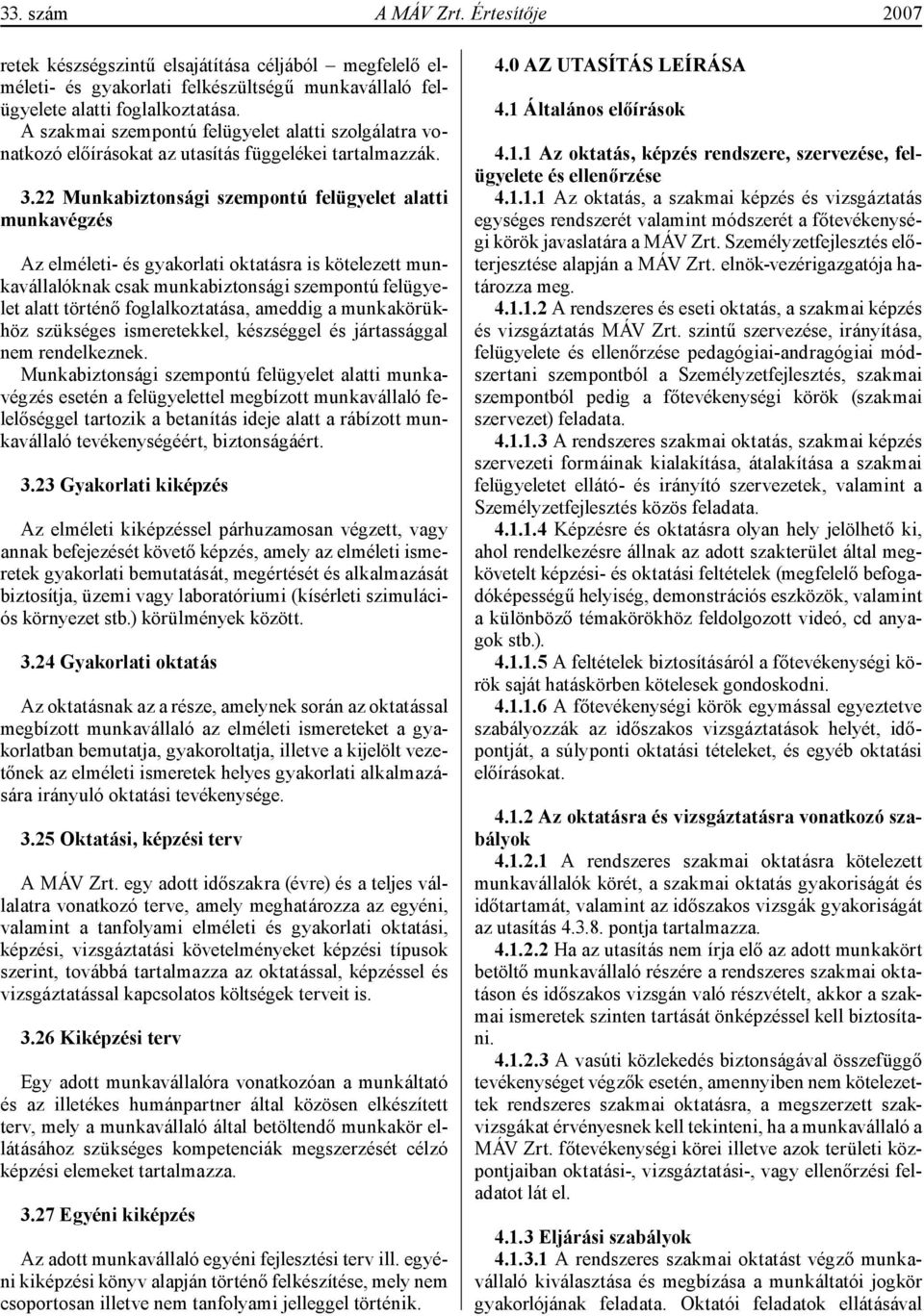 22 Munkabiztonsági szempontú felügyelet alatti munkavégzés Az elméleti- és gyakorlati oktatásra is kötelezett munkavállalóknak csak munkabiztonsági szempontú felügyelet alatt történő foglalkoztatása,