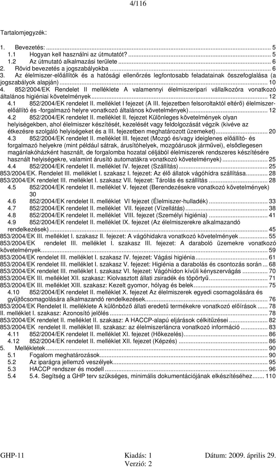 852/2004/EK Rendelet II melléklete A valamennyi élelmiszeripari vállalkozóra vonatkozó általános higiéniai követelmények... 12 4.1 852/2004/EK rendelet II. melléklet I fejezet (A III.