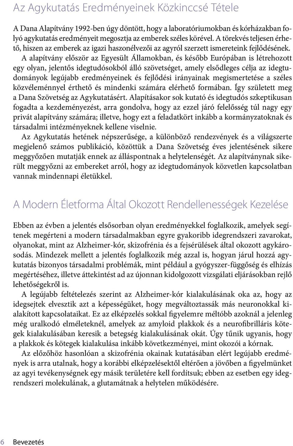 A alapítvány először az Egyesült Államokban, és később Európában is létrehozott egy olyan, jelentős idegtudósokból álló szövetséget, amely elsődleges célja az idegtudományok legújabb eredményeinek és