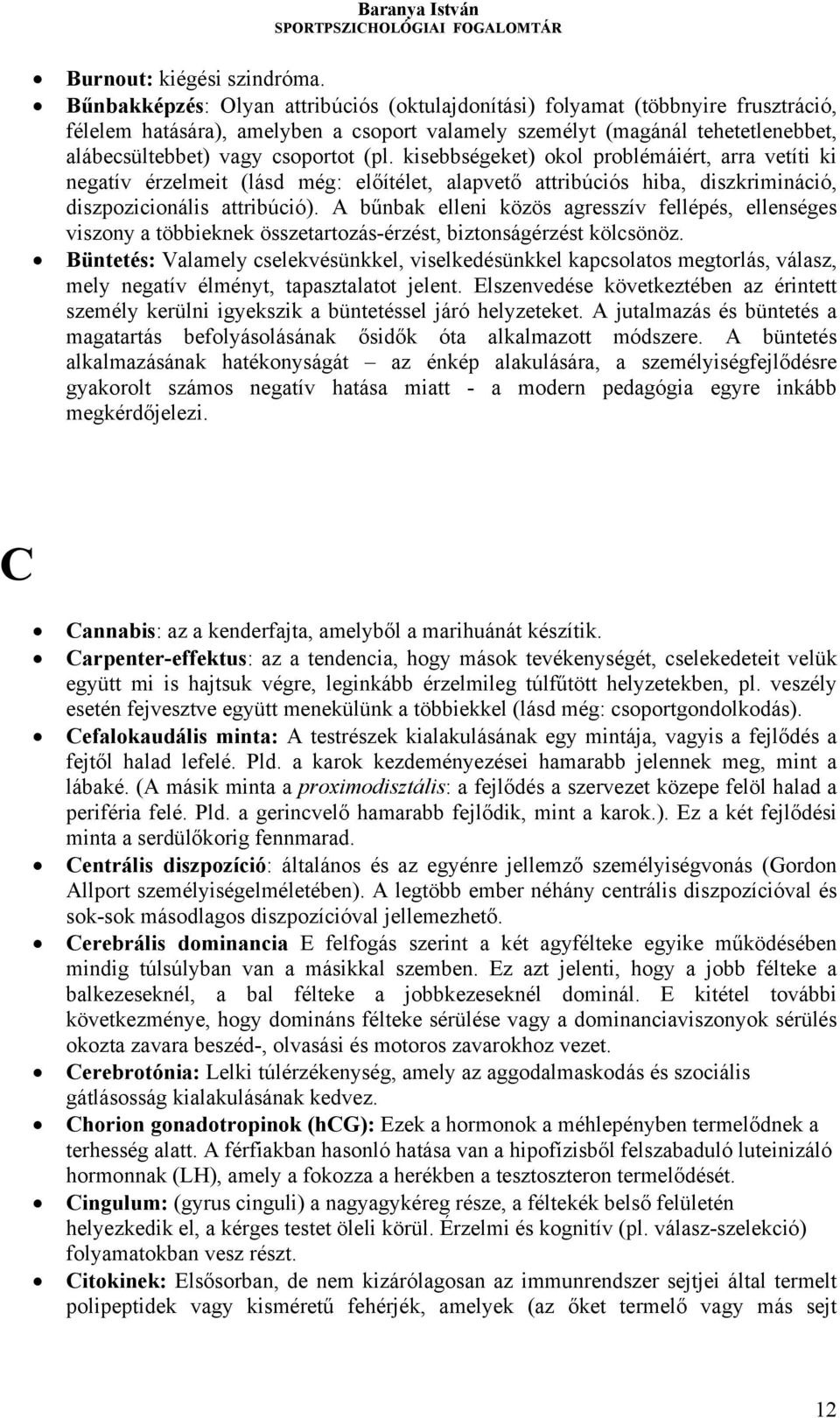 (pl. kisebbségeket) okol problémáiért, arra vetíti ki negatív érzelmeit (lásd még: előítélet, alapvető attribúciós hiba, diszkrimináció, diszpozicionális attribúció).