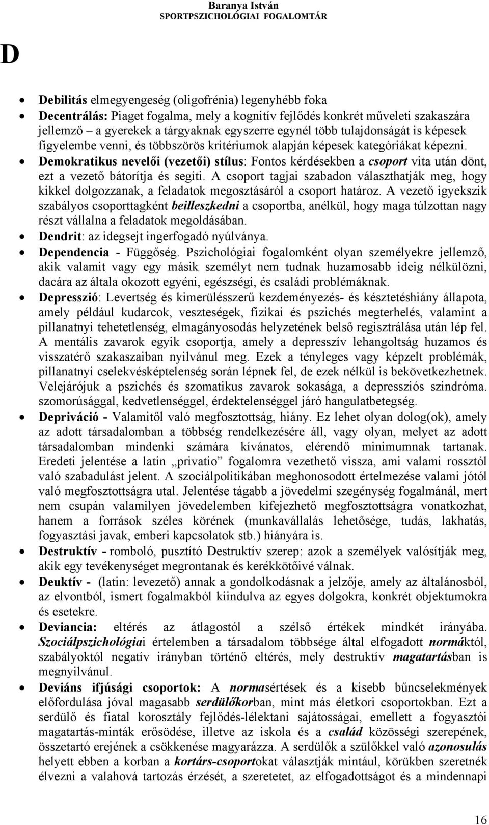 Demokratikus nevelői (vezetői) stílus: Fontos kérdésekben a csoport vita után dönt, ezt a vezető bátorítja és segíti.