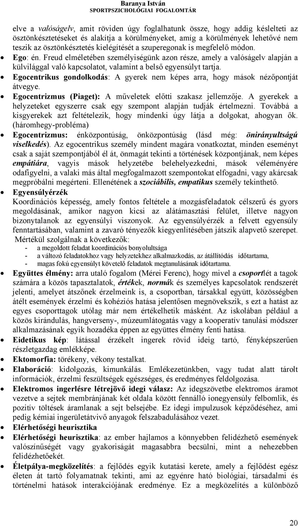 Egocentrikus gondolkodás: A gyerek nem képes arra, hogy mások nézőpontját átvegye. Egocentrizmus (Piaget): A műveletek előtti szakasz jellemzője.