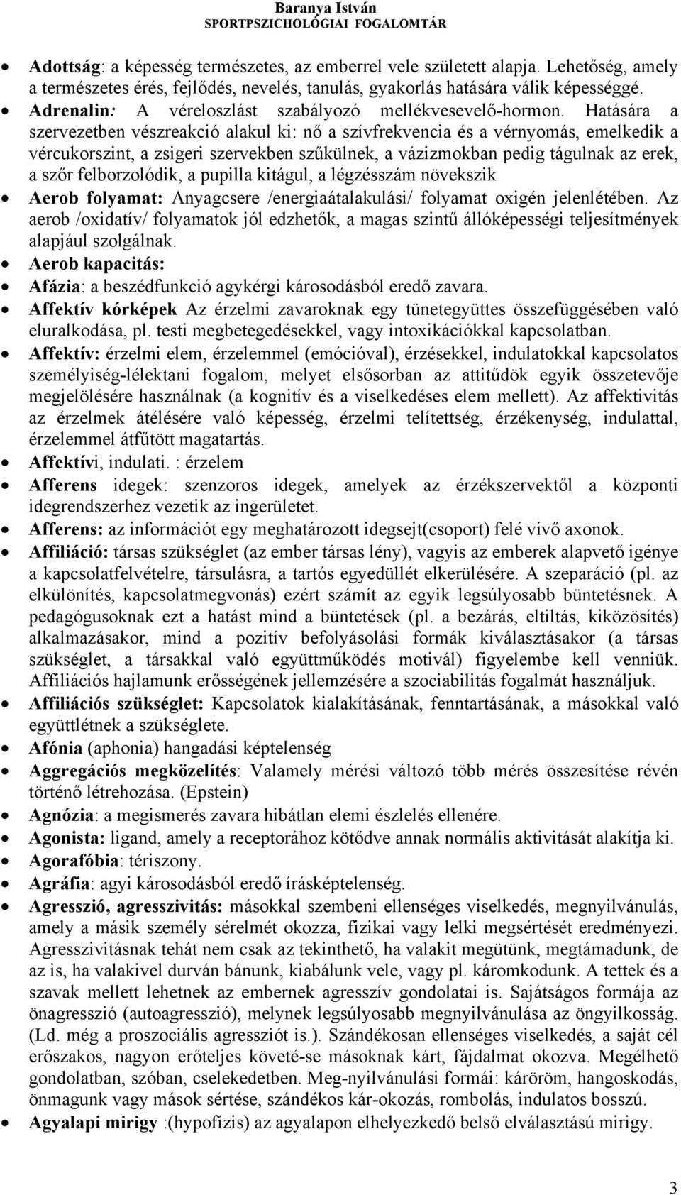 Hatására a szervezetben vészreakció alakul ki: nő a szívfrekvencia és a vérnyomás, emelkedik a vércukorszint, a zsigeri szervekben szűkülnek, a vázizmokban pedig tágulnak az erek, a szőr