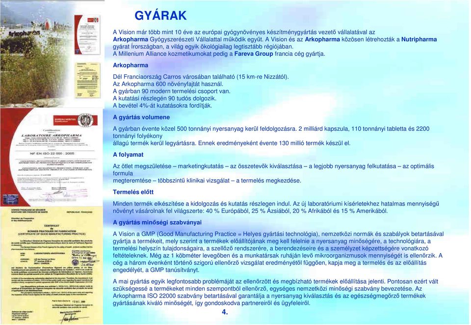 A Millenium Alliance kozmetikumokat pedig a Fareva Group francia cég gyártja. Arkopharma Dél Franciaország Carros városában található (15 km-re Nizzától). Az Arkopharma 600 növényfajtát használ.